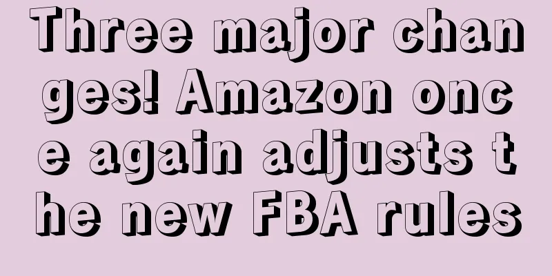 Three major changes! Amazon once again adjusts the new FBA rules
