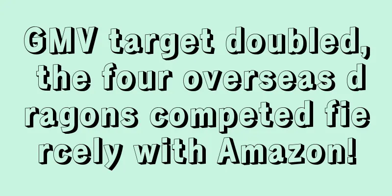 GMV target doubled, the four overseas dragons competed fiercely with Amazon!