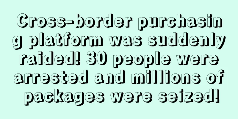 Cross-border purchasing platform was suddenly raided! 30 people were arrested and millions of packages were seized!