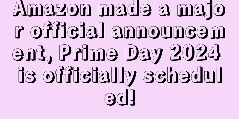 Amazon made a major official announcement, Prime Day 2024 is officially scheduled!