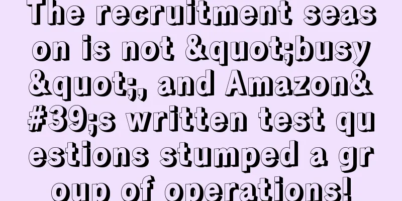 The recruitment season is not "busy", and Amazon's written test questions stumped a group of operations!