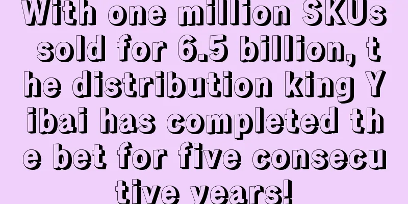 With one million SKUs sold for 6.5 billion, the distribution king Yibai has completed the bet for five consecutive years!