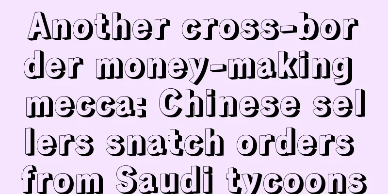 Another cross-border money-making mecca: Chinese sellers snatch orders from Saudi tycoons