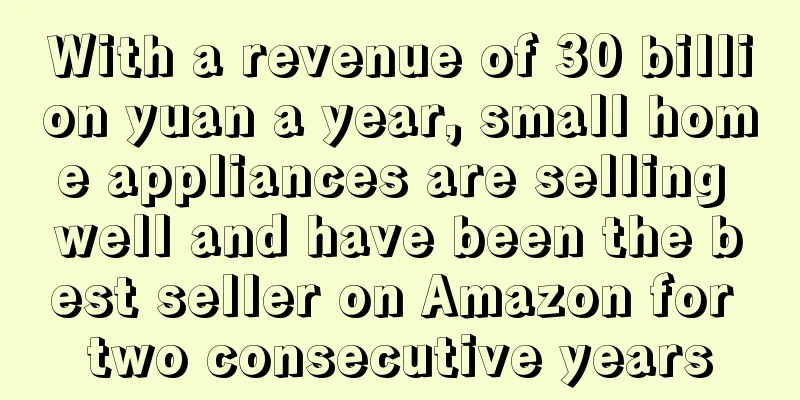 With a revenue of 30 billion yuan a year, small home appliances are selling well and have been the best seller on Amazon for two consecutive years