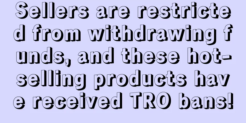 Sellers are restricted from withdrawing funds, and these hot-selling products have received TRO bans!