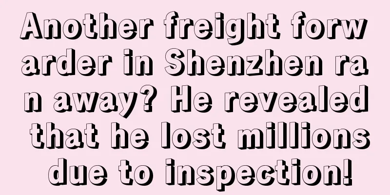 Another freight forwarder in Shenzhen ran away? He revealed that he lost millions due to inspection!