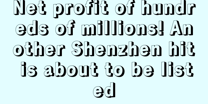 Net profit of hundreds of millions! Another Shenzhen hit is about to be listed