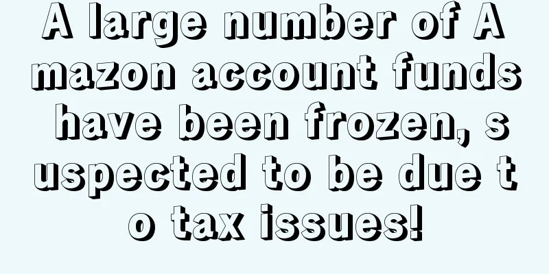 A large number of Amazon account funds have been frozen, suspected to be due to tax issues!