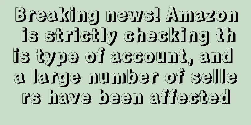 Breaking news! Amazon is strictly checking this type of account, and a large number of sellers have been affected