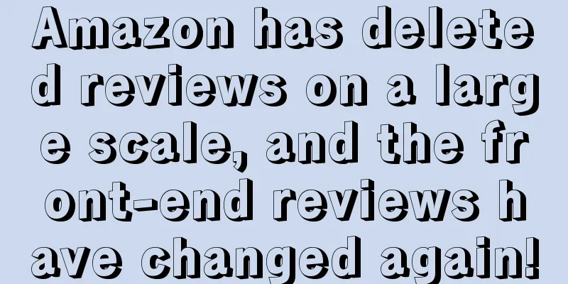Amazon has deleted reviews on a large scale, and the front-end reviews have changed again!