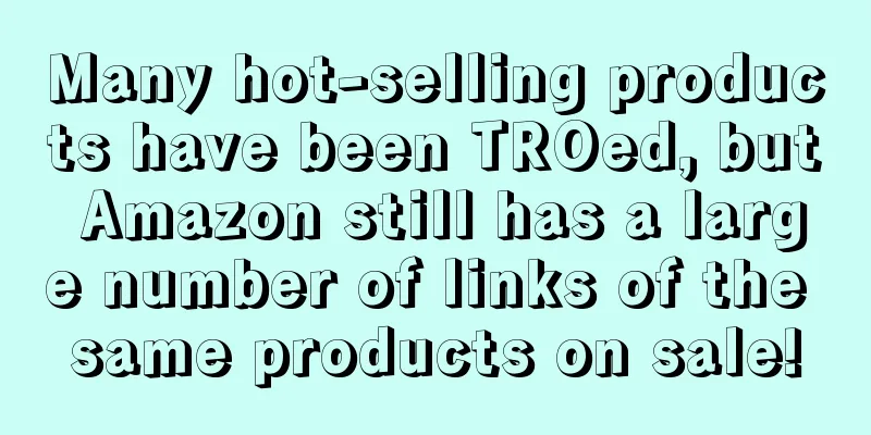 Many hot-selling products have been TROed, but Amazon still has a large number of links of the same products on sale!