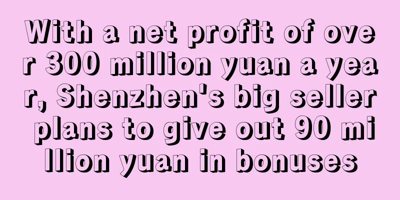 With a net profit of over 300 million yuan a year, Shenzhen's big seller plans to give out 90 million yuan in bonuses