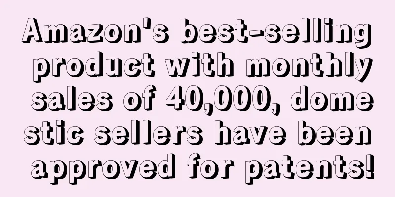 Amazon's best-selling product with monthly sales of 40,000, domestic sellers have been approved for patents!