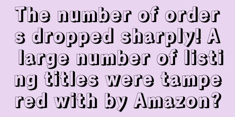 The number of orders dropped sharply! A large number of listing titles were tampered with by Amazon?