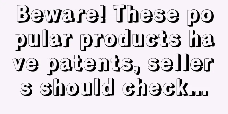 Beware! These popular products have patents, sellers should check...