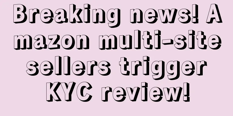 Breaking news! Amazon multi-site sellers trigger KYC review!