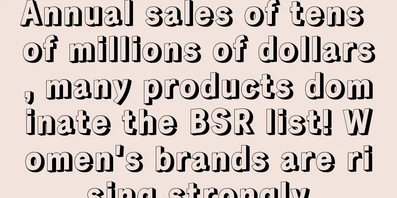 Annual sales of tens of millions of dollars, many products dominate the BSR list! Women's brands are rising strongly