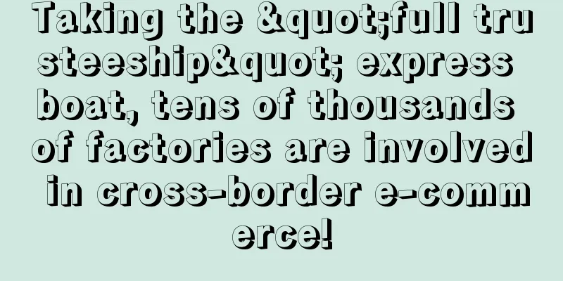 Taking the "full trusteeship" express boat, tens of thousands of factories are involved in cross-border e-commerce!
