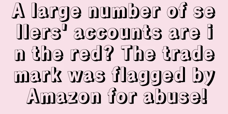 A large number of sellers' accounts are in the red? The trademark was flagged by Amazon for abuse!