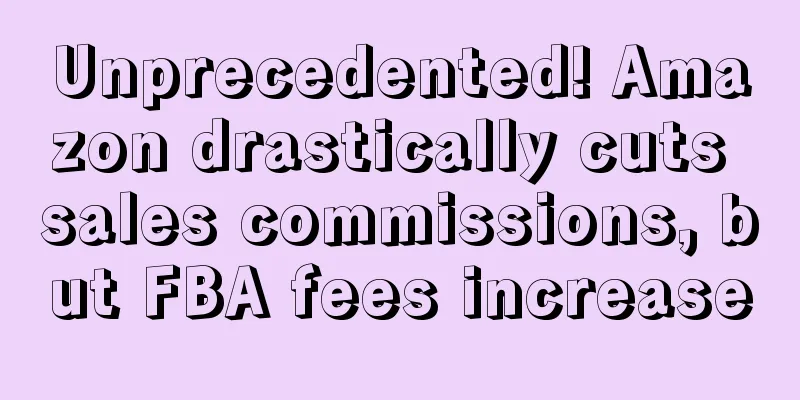 Unprecedented! Amazon drastically cuts sales commissions, but FBA fees increase