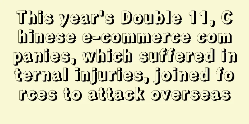 This year's Double 11, Chinese e-commerce companies, which suffered internal injuries, joined forces to attack overseas