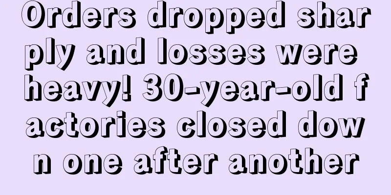 Orders dropped sharply and losses were heavy! 30-year-old factories closed down one after another