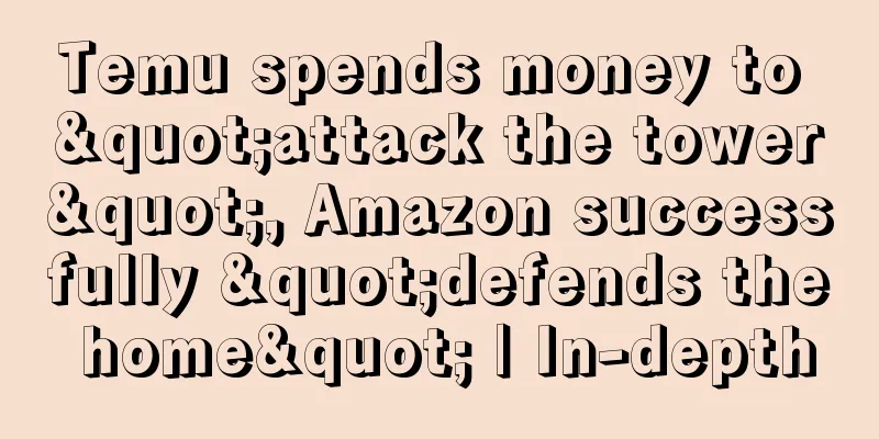 Temu spends money to "attack the tower", Amazon successfully "defends the home" | In-depth