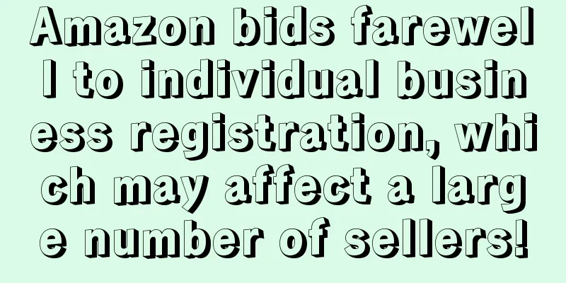 Amazon bids farewell to individual business registration, which may affect a large number of sellers!