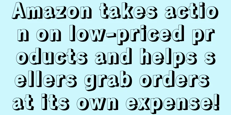Amazon takes action on low-priced products and helps sellers grab orders at its own expense!