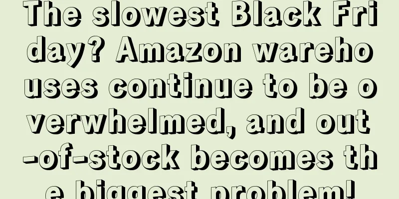 The slowest Black Friday? Amazon warehouses continue to be overwhelmed, and out-of-stock becomes the biggest problem!