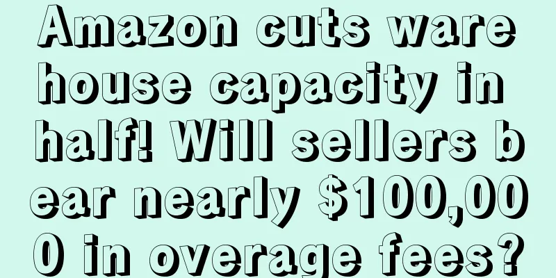 Amazon cuts warehouse capacity in half! Will sellers bear nearly $100,000 in overage fees?