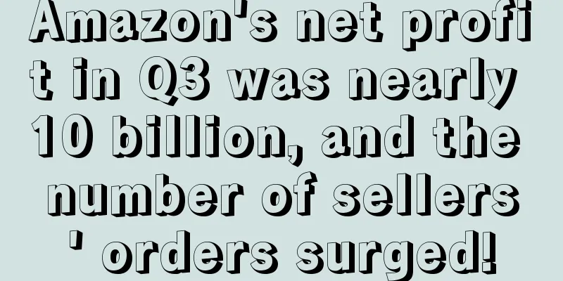 Amazon's net profit in Q3 was nearly 10 billion, and the number of sellers' orders surged!