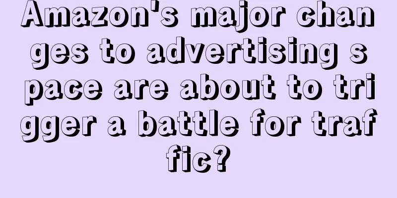 Amazon's major changes to advertising space are about to trigger a battle for traffic?