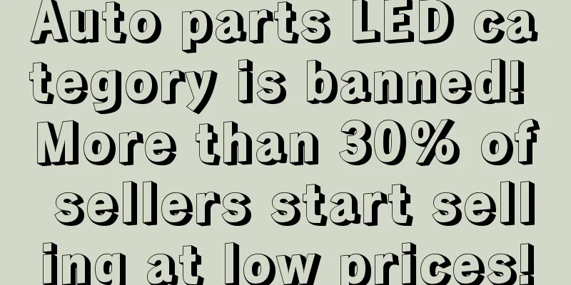 Auto parts LED category is banned! More than 30% of sellers start selling at low prices!