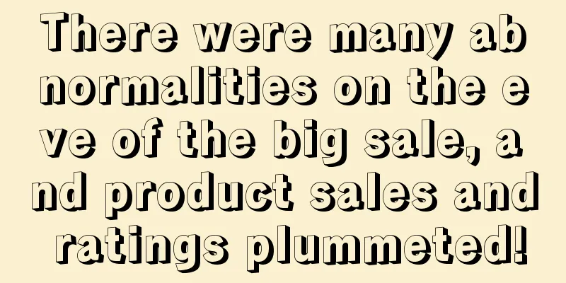 There were many abnormalities on the eve of the big sale, and product sales and ratings plummeted!