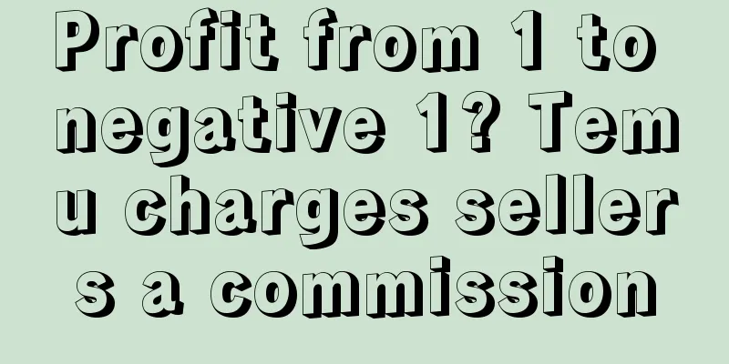 Profit from 1 to negative 1? Temu charges sellers a commission