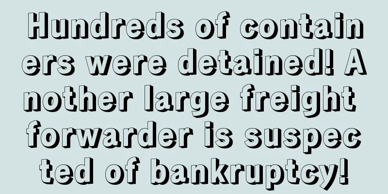 Hundreds of containers were detained! Another large freight forwarder is suspected of bankruptcy!
