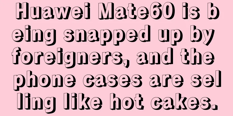 Huawei Mate60 is being snapped up by foreigners, and the phone cases are selling like hot cakes.