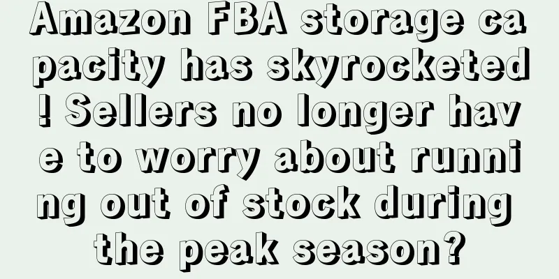 Amazon FBA storage capacity has skyrocketed! Sellers no longer have to worry about running out of stock during the peak season?