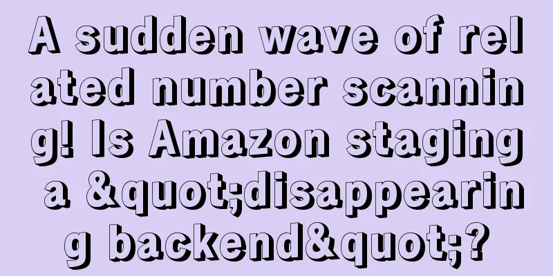 A sudden wave of related number scanning! Is Amazon staging a "disappearing backend"?