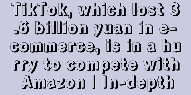 TikTok, which lost 3.6 billion yuan in e-commerce, is in a hurry to compete with Amazon | In-depth