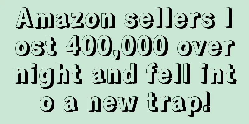 Amazon sellers lost 400,000 overnight and fell into a new trap!