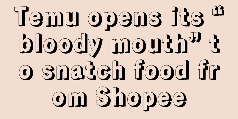 Temu opens its “bloody mouth” to snatch food from Shopee