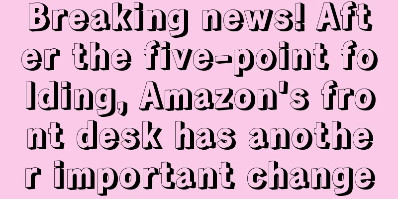 Breaking news! After the five-point folding, Amazon's front desk has another important change