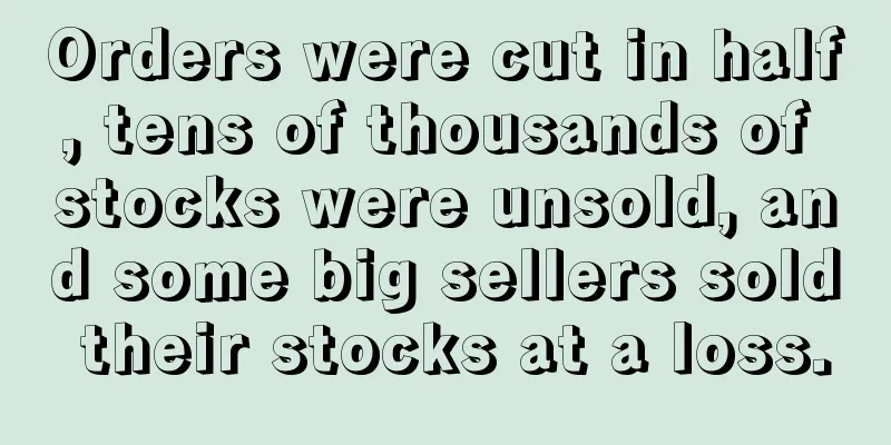 Orders were cut in half, tens of thousands of stocks were unsold, and some big sellers sold their stocks at a loss.