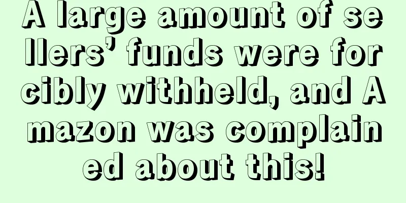 A large amount of sellers’ funds were forcibly withheld, and Amazon was complained about this!