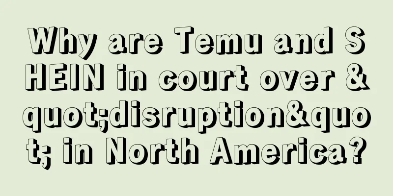 Why are Temu and SHEIN in court over "disruption" in North America?