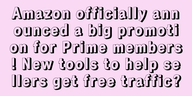 Amazon officially announced a big promotion for Prime members! New tools to help sellers get free traffic?