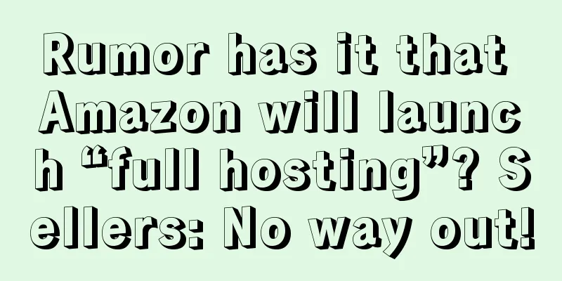 Rumor has it that Amazon will launch “full hosting”? Sellers: No way out!