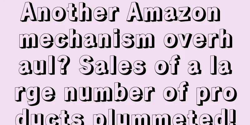 Another Amazon mechanism overhaul? Sales of a large number of products plummeted!